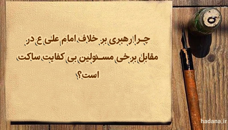 چرا رهبری بر خلاف امام علی ع در مقابل برخی مسئولین بی کفایت ساکت است؟
