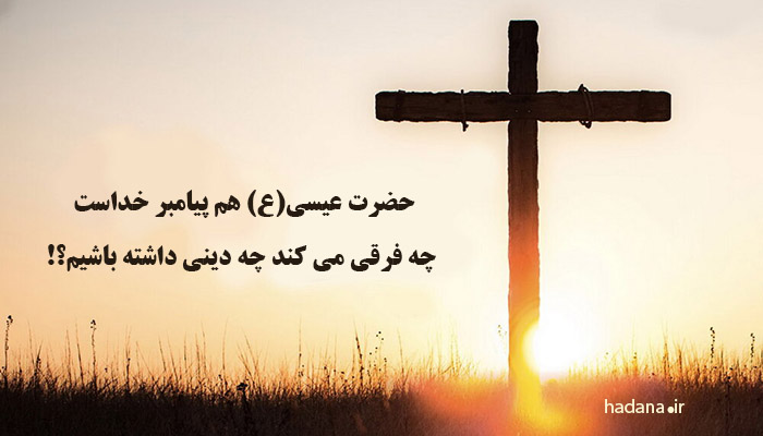 حضرت عيسى(ع) هم پيامبر خداست چه فرقى مى كند چه دينى داشته باشيم؟